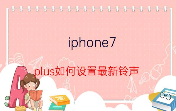 iphone7 plus如何设置最新铃声 iphone怎么自定义铃声？